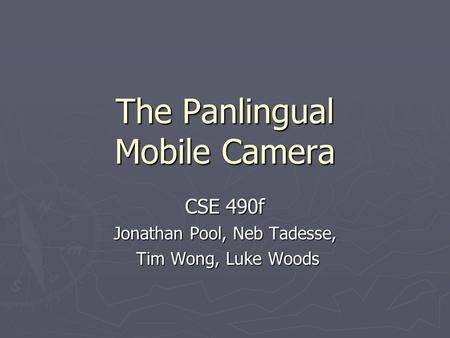 The Panlingual Mobile Camera CSE 490f Jonathan Pool, Neb Tadesse, Tim Wong, Luke Woods Tim Wong, Luke Woods.