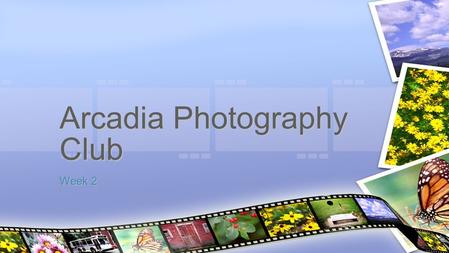 Week 2 Arcadia Photography Club. What is a camera? How does it work? REVIEW: