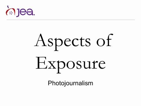 Aspects of Exposure Photojournalism. Exposure What is exposure? Refers to the general term for the amount of light that reaches the lens, as measured.