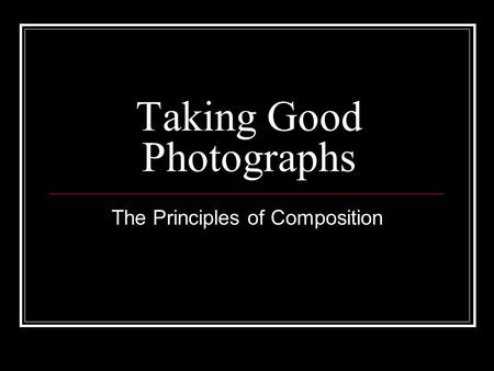 Taking Good Photographs The Principles of Composition.