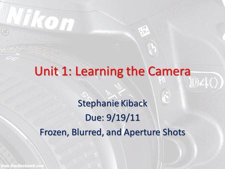 Unit 1: Learning the Camera Stephanie Kiback Due: 9/19/11 Frozen, Blurred, and Aperture Shots.