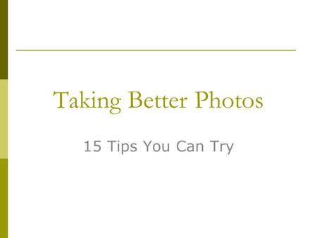 Taking Better Photos 15 Tips You Can Try. Move in CLOSER.  Take a few steps closer.  Use the zoom lens to zoom in.  Most people leave too much “dead.
