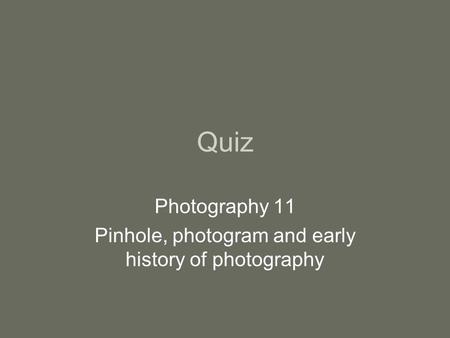 Quiz Photography 11 Pinhole, photogram and early history of photography.