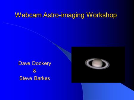 Webcam Astro-imaging Workshop Dave Dockery & Steve Barkes.