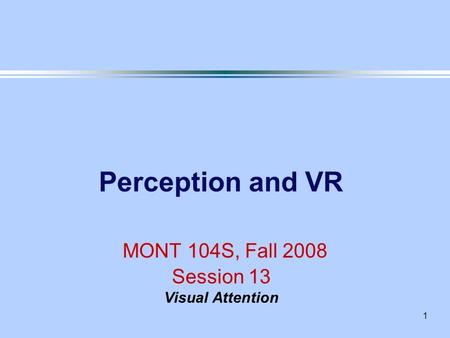 1 Perception and VR MONT 104S, Fall 2008 Session 13 Visual Attention.