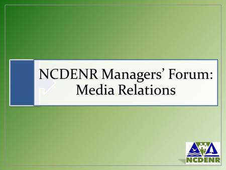 NCDENR Managers’ Forum: Media Relations. Why the Media are Important DENR’s small marketing budget Media provides a direct link to the public we serve.