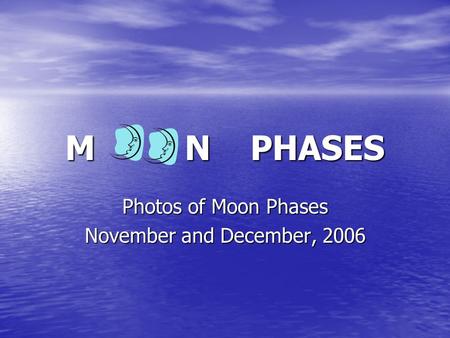 M N PHASES Photos of Moon Phases November and December, 2006.