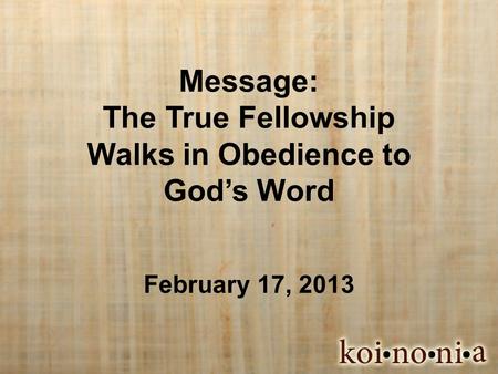Message: The True Fellowship Walks in Obedience to God’s Word February 17, 2013.