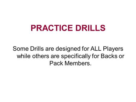 PRACTICE DRILLS Some Drills are designed for ALL Players while others are specifically for Backs or Pack Members.