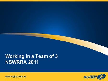 Working in a Team of 3 NSWRRA 2011. Team of Three – Assistant Refereeing Covering this now since last meeting before finals is too late! ARU developed.