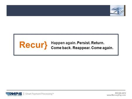 Smart Payment Processing ™ 800-846-4472 www.MercuryPay.com Recur} Happen again. Persist. Return. Come back. Reappear. Come again.