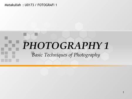 1 Matakuliah: U0173 / FOTOGRAFI 1 PHOTOGRAPHY 1 Basic Techniques of Photography.
