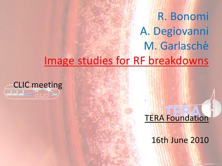 CLIC meeting TERA Foundation 16th June 2010 R. Bonomi A. Degiovanni M. Garlaschè Image studies for RF breakdowns.
