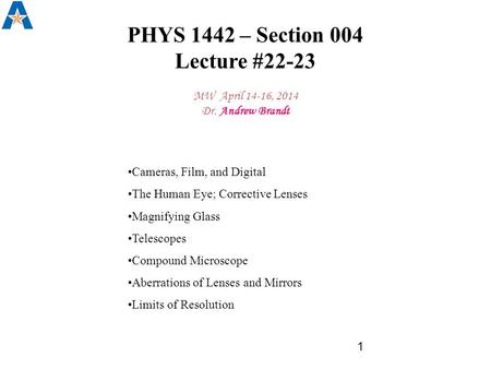 PHYS 1442 – Section 004 Lecture #22-23 MW April 14-16, 2014 Dr. Andrew Brandt 1 Cameras, Film, and Digital The Human Eye; Corrective Lenses Magnifying.