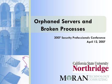 Orphaned Servers and Broken Processes 2007 Security Professionals Conference April 12, 2007.