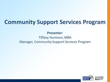 Community Support Services Program Presenter : Tiffany Huntoon, MBA Manager, Community Support Services Program 1.