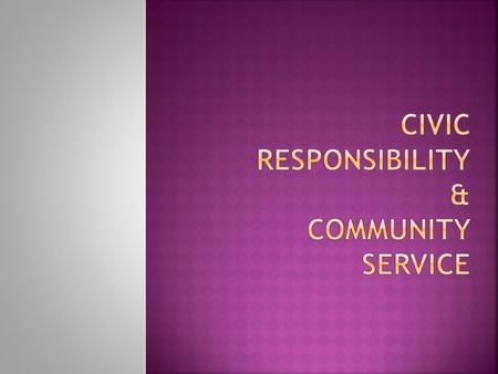  Civic Responsibility - The status of a citizen including the duties, rights, and privileges.  Public Service - A service performed for the benefit.