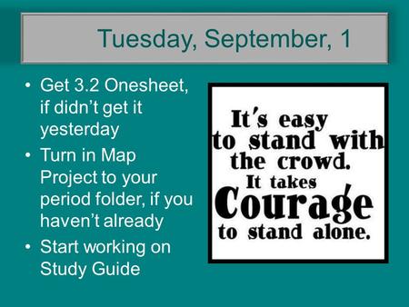 Tuesday, September, 1 Get 3.2 Onesheet, if didn’t get it yesterday Turn in Map Project to your period folder, if you haven’t already Start working on Study.