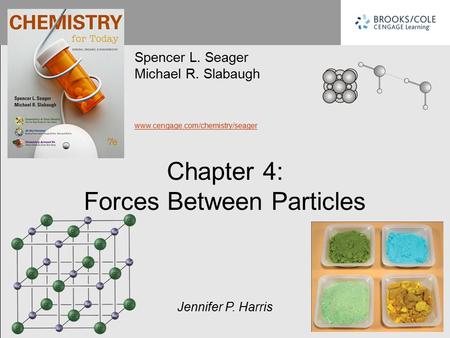 Spencer L. Seager Michael R. Slabaugh www.cengage.com/chemistry/seager Jennifer P. Harris Chapter 4: Forces Between Particles.