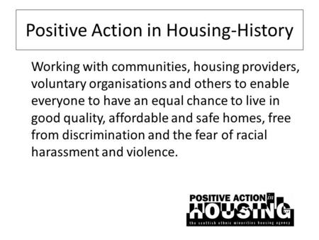 Positive Action in Housing-History Working with communities, housing providers, voluntary organisations and others to enable everyone to have an equal.