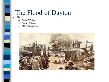 The Flood of Dayton By: –Beth O’Brien –Sarah Flaute –Mike Temporini.