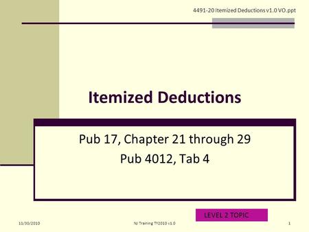 Itemized Deductions Pub 17, Chapter 21 through 29 Pub 4012, Tab 4 LEVEL 2 TOPIC 4491-20 Itemized Deductions v1.0 VO.ppt 11/30/20101NJ Training TY2010 v1.0.