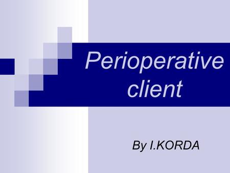 Perioperative client By I.KORDA. Perioperative period Preoperative Intraoperative Postoperative.