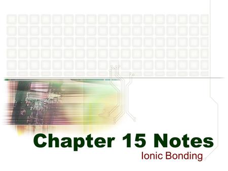 Chapter 15 Notes Ionic Bonding. Atoms to Ions Why do atoms become ions? To make them more stable… Octet rule: atoms tend to be more stable when they have.