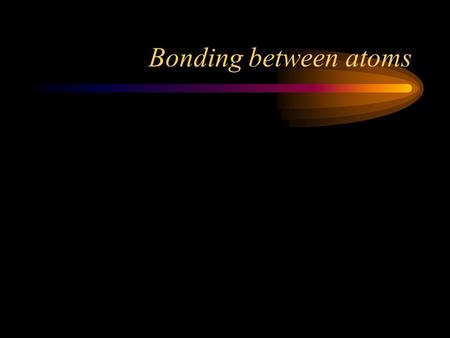 Bonding between atoms Bonds Forces that hold groups of atoms  Forces that hold groups of atoms together and make them function together and make them.