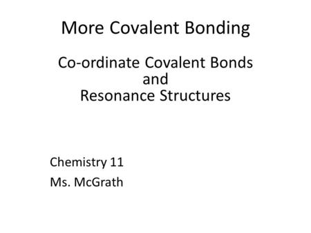 More Covalent Bonding Co-ordinate Covalent Bonds and Resonance Structures Chemistry 11 Ms. McGrath.