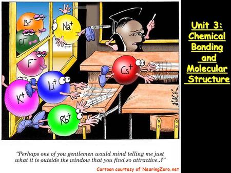 Unit 3: Chemical Bonding and Molecular Structure Cartoon courtesy of NearingZero.net.