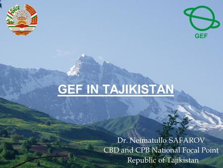 GEF IN TAJIKISTAN Dr. Neimatullo SAFAROV CBD and CPB National Focal Point Republic of Tajikistan.