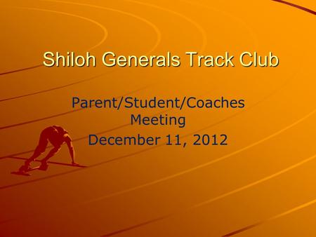 Shiloh Generals Track Club Parent/Student/Coaches Meeting December 11, 2012.