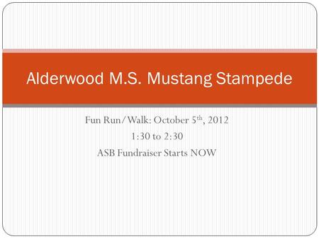 Fun Run/Walk: October 5 th, 2012 1:30 to 2:30 ASB Fundraiser Starts NOW Alderwood M.S. Mustang Stampede.