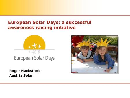 European Solar Days: a successful awareness raising initiative Roger Hackstock Austria Solar.