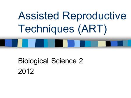 Assisted Reproductive Techniques (ART) Biological Science 2 2012.