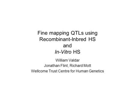 Fine mapping QTLs using Recombinant-Inbred HS and In-Vitro HS William Valdar Jonathan Flint, Richard Mott Wellcome Trust Centre for Human Genetics.