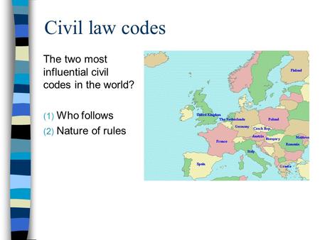 Civil law codes The two most influential civil codes in the world? (1) Who follows (2) Nature of rules.