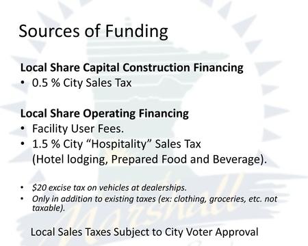 Local Share Capital Construction Financing 0.5 % City Sales Tax Local Share Operating Financing Facility User Fees. 1.5 % City “Hospitality” Sales Tax.