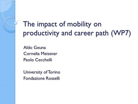 The impact of mobility on productivity and career path (WP7) Aldo Geuna Cornelia Meissner Paolo Cecchelli University of Torino Fondazione Rosselli.