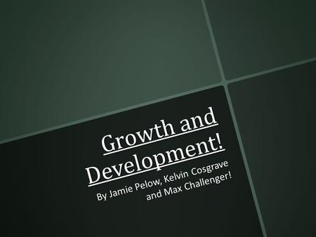 Growth and Development! By Jamie Pelow, Kelvin Cosgrave and Max Challenger!