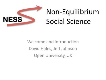 Welcome and Introduction David Hales, Jeff Johnson Open University, UK Non-Equilibrium Social Science.