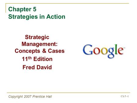 Ch 5 -1 Copyright 2007 Prentice Hall Chapter 5 Strategies in Action Strategic Management: Concepts & Cases 11 th Edition Fred David.