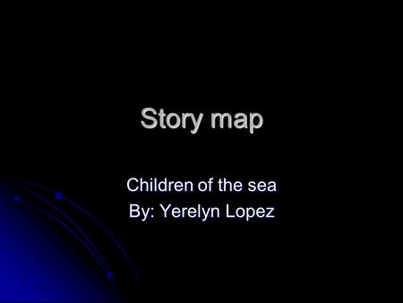 Story map Children of the sea By: Yerelyn Lopez. Children of the sea Written by Edwidge Danticat in 1993. she now live in Miami. Written by Edwidge Danticat.