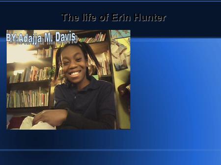 The life of Erin Hunter BY: Adajja M. Davis Biographical Information.