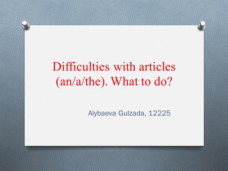 Difficulties with articles (an/a/the). What to do? Alybaeva Gulzada, 12225.