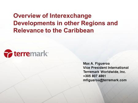 Overview of Interexchange Developments in other Regions and Relevance to the Caribbean Max A. Figueroa Vice President International Terremark Worldwide,