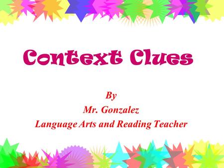 Context Clues By Mr. Gonzalez Language Arts and Reading Teacher.