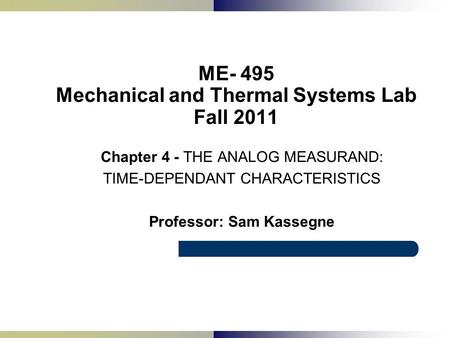 ME- 495 Mechanical and Thermal Systems Lab Fall 2011 Chapter 4 - THE ANALOG MEASURAND: TIME-DEPENDANT CHARACTERISTICS Professor: Sam Kassegne.