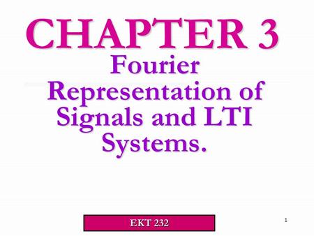 1 Fourier Representation of Signals and LTI Systems. CHAPTER 3 EKT 232.